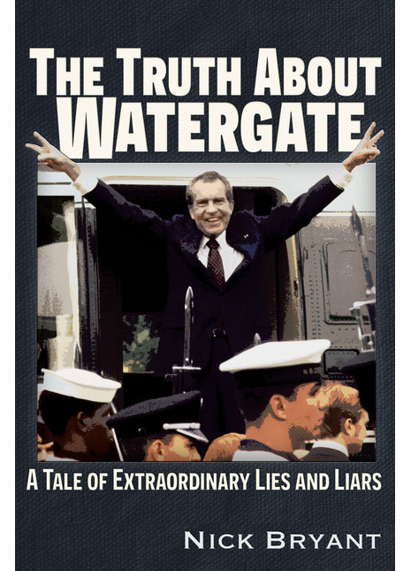 Truth About Watergate: A Tale of Extraordinary Lies & Liars
