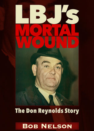 LBJ’S MORTAL WOUND: THE DON REYNOLDS STORY: 	THE PRESIDENT, THE BOBBY BAKER SCANDAL, AND DALLAS