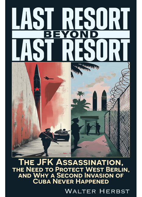 Last Resort Beyond Last Resort: The JFK Assassination, The Need to Protect West Berlin, and Why a Second Invasion of Cuba Never Happened