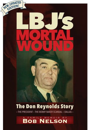 LBJ’S MORTAL WOUND: THE DON REYNOLDS STORY: 	THE PRESIDENT, THE BOBBY BAKER SCANDAL, AND DALLAS