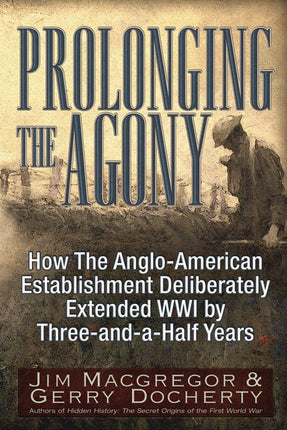 Prolonging the Agony  How the Anglo-American Establishment Deliberately Extended WWI