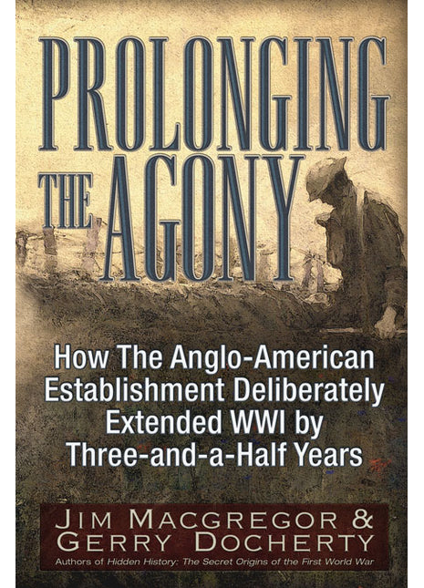 Prolonging the Agony  How the Anglo-American Establishment Deliberately Extended WWI