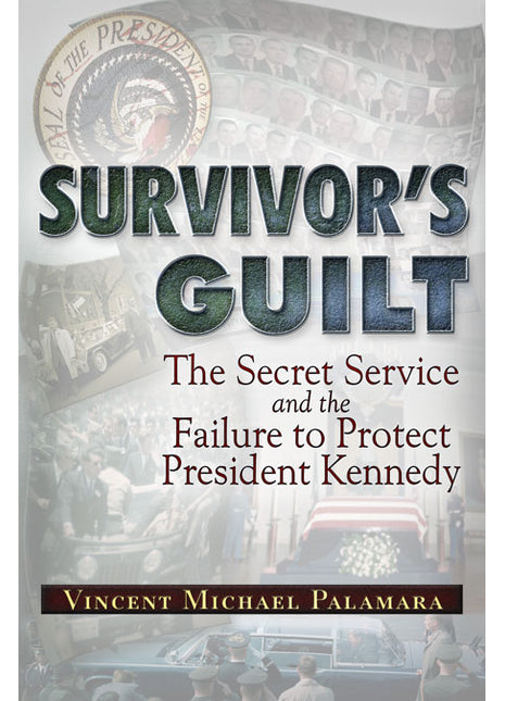 Survivor's Guilt  The Secret Service and the Failure to Protect President Kennedy